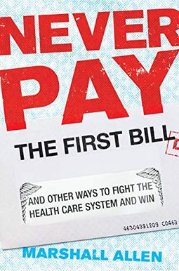 Never Pay the First Bill: And Other Ways to Fight the Health Care System and Win Never Pay the First Bill: And Other Ways to Fight the Health Care System and Win