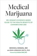 Medical Marijuana: Dr. Kogan's Evidence-Based Guide To The Health Benefits Of Cannabis And Cbd