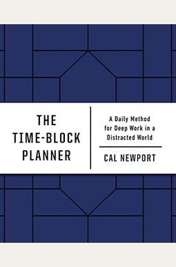 The Time-Block Planner: A Daily Method For Deep Work In A Distracted World The Time-Block Planner: A Daily Method For Deep Work In A Distracted World