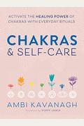 Chakras & Self-Care: Activate The Healing Power Of Chakras With Everyday Rituals