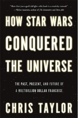 How Star Wars Conquered The Universe The Past Present And Future Of A Multibillion Dollar Franchise How Star Wars Conquered The Universe The Past Present And Future Of A Multibillion Dollar Franchise