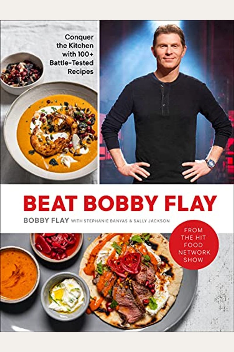 Beat Bobby Flay: Conquer The Kitchen With 100+ Battle-Tested Recipes: A Cookbook