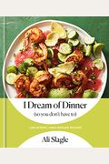 I Dream of Dinner (So You Don't Have To): Low-Effort, High-Reward Recipes: A Cookbook