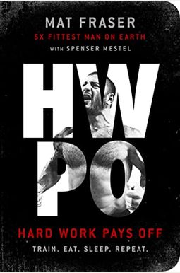 Hwpo: Hard Work Pays Off Transform Your Body and Mind with Crossfit's Five-Time Fittest Man on Earth