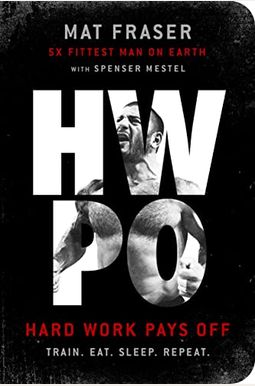 Hwpo: Hard Work Pays Off Transform Your Body and Mind with Crossfit's Five-Time Fittest Man on Earth Hwpo: Hard Work Pays Off Transform Your Body and Mind with Crossfit's Five-Time Fittest Man on Earth