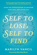 Self To Lose, Self To Find: Using The Enneagram To Uncover Your True, God-Gifted Self