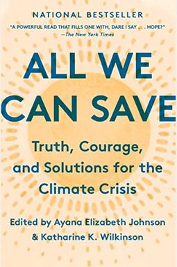 All We Can Save: Truth, Courage, And Solutions For The Climate Crisis All We Can Save: Truth, Courage, And Solutions For The Climate Crisis