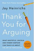 Thank You For Arguing, Third Edition: What Aristotle, Lincoln, And Homer Simpson Can Teach Us About The Art Of Persuasion