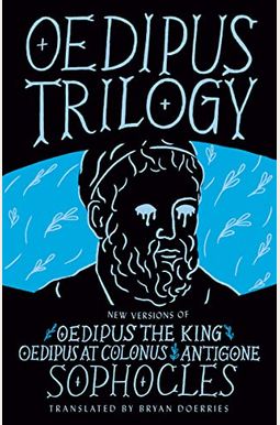 Oedipus Trilogy: New Versions Of Sophocles' Oedipus The King, Oedipus At Colonus, And Antigone