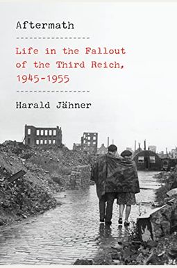 Aftermath: Life In The Fallout Of The Third Reich, 1945-1955 Aftermath: Life In The Fallout Of The Third Reich, 1945-1955