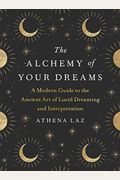 The Alchemy Of Your Dreams: A Modern Guide To The Ancient Art Of Lucid Dreaming And Interpretation