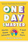 One Day Smarter: Hilarious, Random Information To Uplift And Inspire