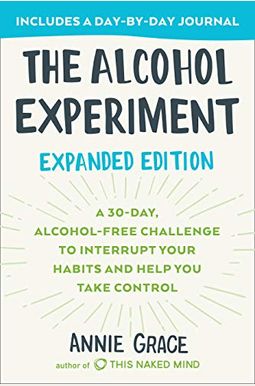 The Alcohol Experiment: Expanded Edition: A 30-Day, Alcohol-Free Challenge To Interrupt Your Habits And Help You Take Control The Alcohol Experiment: Expanded Edition: A 30-Day, Alcohol-Free Challenge To Interrupt Your Habits And Help You Take Control