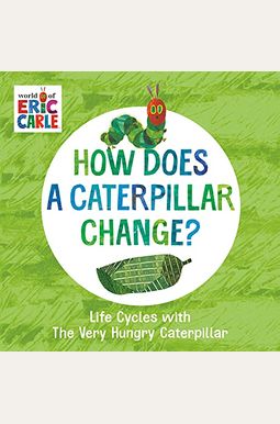 How Does A Caterpillar Change?: Life Cycles With The Very Hungry Caterpillar How Does A Caterpillar Change?: Life Cycles With The Very Hungry Caterpillar