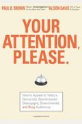 Your Attention Please How to Appeal to Todays Distracted Disinterested Disengaged Disenchanted and Busy Consumer