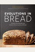Evolutions In Bread: Artisan Pan Breads And Dutch-Oven Loaves At Home [A Baking Book]
