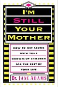 I'm Still Your Mother: How to Get Along with Your Grown-Up Children for the Rest of Your Life
