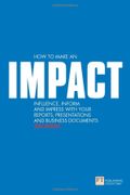 How to Make an Impact Influence Inform and Impress With Your Reports Presentations and Business Documents
