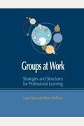 Groups At Work Strategies And Structures For Professional Learning