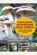HomeGrown Mushrooms from Scratch A Practical Guide to Growing Edible Mushrooms Outside and Indoors