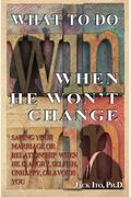 What To Do When He Won't Change: Saving Your Marriage When He Is Angry, Selfish, Unhappy, Or Avoids You