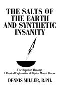 The Salts Of The Earth And Synthetic Insanity: The Bipolar Theory: A Physical Explanation Of Bipolar Mental Illness