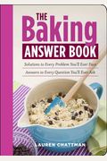 The Baking Answer Book Solutions To Every Problem Youll Ever Face Answers To Every Question Youll Ever Ask
