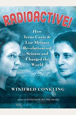 Radioactive How Irene Curie And Lise Meitner Revolutionized Science And Changed The World Radioactive How Irene Curie And Lise Meitner Revolutionized Science And Changed The World