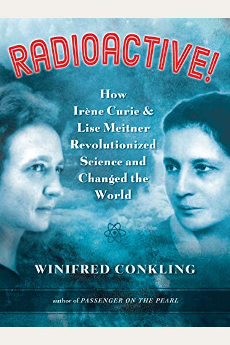 Radioactive How Irene Curie And Lise Meitner Revolutionized Science And Changed The World