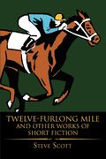 Twelve-Furlong Mile And Other Works Of Short Fiction