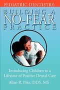 Pediatric Dentistry: Building A No-Fear Practice: Introducing Children to a Lifetime of Positive Dental Care