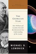The Georgian Star How William and Caroline Herschel Revolutionized Our Understanding of the Cosmos