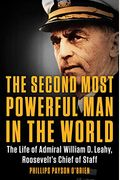 The Second Most Powerful Man In The World The Life Of Admiral William D Leahy Roosevelts Chief Of Staff