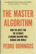 The Master Algorithm How The Quest For The Ultimate Learning Machine Will Remake Our World