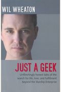 Just A Geek: Unflinchingly Honest Tales Of The Search For Life, Love, And Fulfillment Beyond The Starship Enterprise
