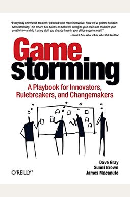 Gamestorming: A Playbook For Innovators, Rulebreakers, And Changemakers Gamestorming: A Playbook For Innovators, Rulebreakers, And Changemakers