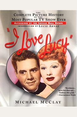 I Love Lucy The Complete Picture History Of The Most Popular Tv Show Ever Authorized By Th E Lucille Ball Estate I Love Lucy The Complete Picture History Of The Most Popular Tv Show Ever Authorized By Th E Lucille Ball Estate