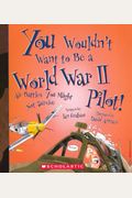 You Wouldn't Want To Be A World War Ii Pilot!: Air Battles You Might Not Survive