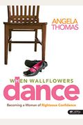 When Wallflowers Dance  Bible Study Book Becoming A Woman Of Righteous Confidence