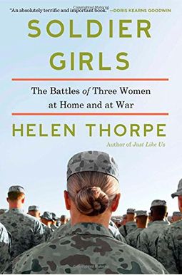 Soldier Girls: The Battles Of Three Women At Home And At War Soldier Girls: The Battles Of Three Women At Home And At War