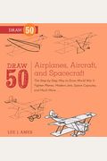 Draw 50 Airplanes, Aircraft, And Spacecraft: The Step-By-Step Way To Draw World War Ii Fighter Planes, Modern Jets, Space Capsules, And Much More...