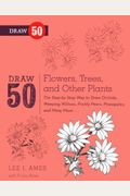 Draw 50 Flowers, Trees, And Other Plants: The Step-By-Step Way To Draw Orchids, Weeping Willows, Prickly Pears, Pineapples, And Many More...
