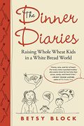 The Dinner Diaries Raising Whole Wheat Kids in a White Bread World
