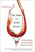 Red White And Drunk All Over A Winesoaked Journey From Grape To Glass