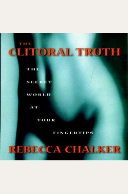 The Clitoral Truth: The Secret World At Your Fingertips The Clitoral Truth: The Secret World At Your Fingertips