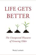 Life Gets Better The Unexpected Pleasures Of Growing Older
