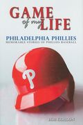 Game of My Life Philadelphia Phillies Memorable Stories of Phillies Baseball