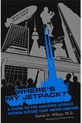 Wheres My Jetpack A Guide To The Amazing Science Fiction Future That Never Arrived