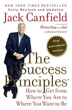 The Success Principles: How To Get From Where You Are To Where You Want To Be The Success Principles: How To Get From Where You Are To Where You Want To Be