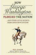 How George Washington Fleeced the Nation And Other Little Secrets Airbrushed From History